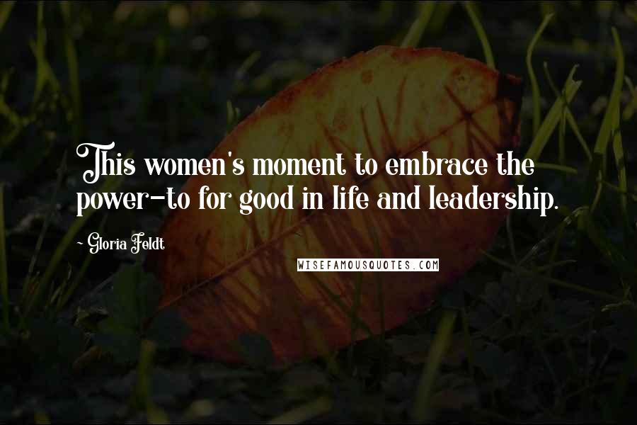 Gloria Feldt Quotes: This women's moment to embrace the power-to for good in life and leadership.