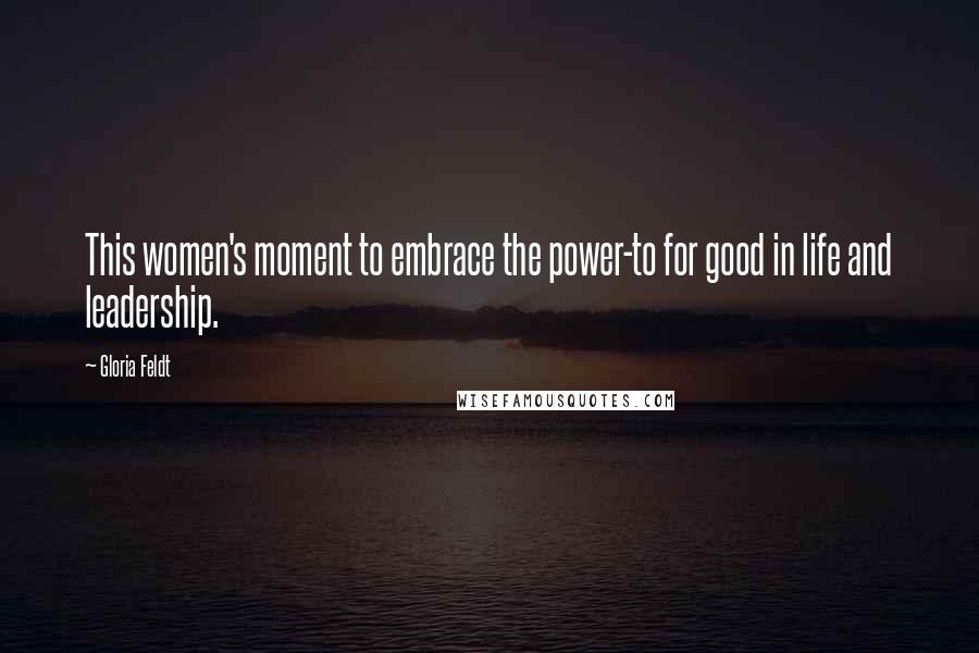 Gloria Feldt Quotes: This women's moment to embrace the power-to for good in life and leadership.