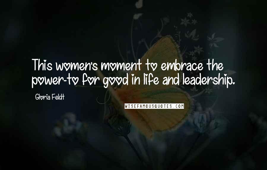 Gloria Feldt Quotes: This women's moment to embrace the power-to for good in life and leadership.