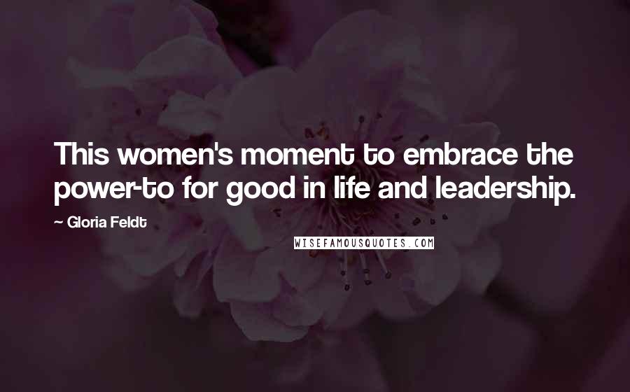 Gloria Feldt Quotes: This women's moment to embrace the power-to for good in life and leadership.