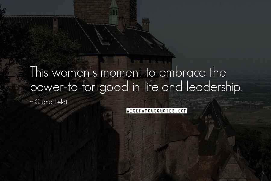 Gloria Feldt Quotes: This women's moment to embrace the power-to for good in life and leadership.