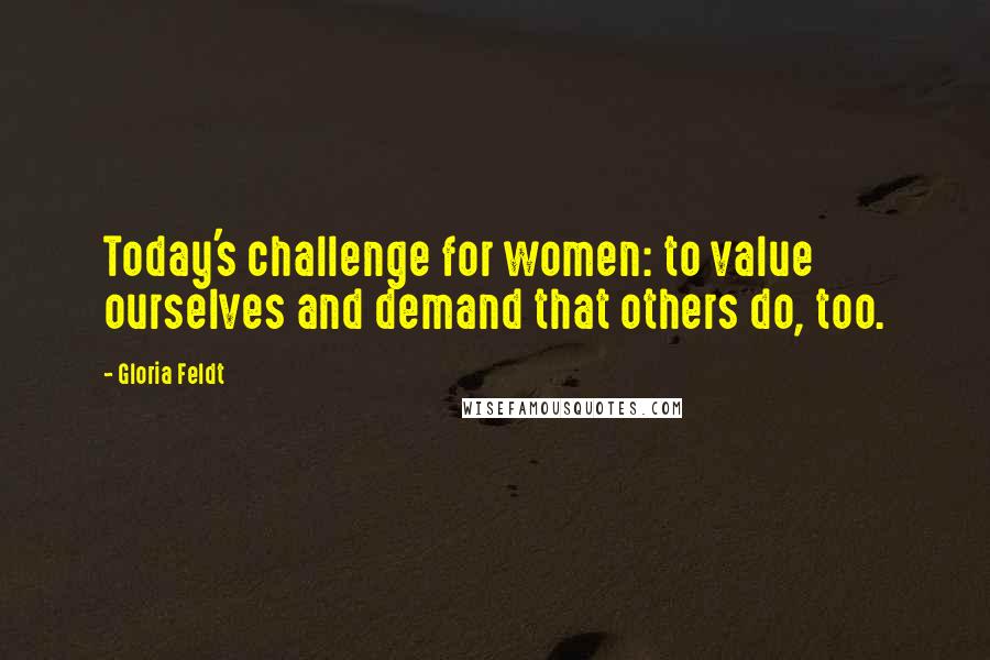 Gloria Feldt Quotes: Today's challenge for women: to value ourselves and demand that others do, too.