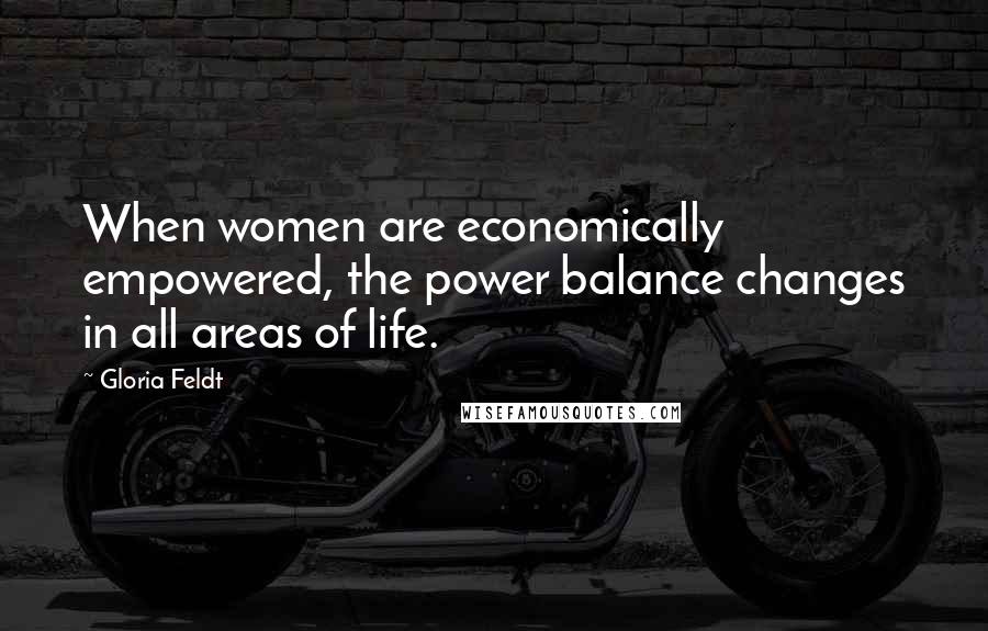 Gloria Feldt Quotes: When women are economically empowered, the power balance changes in all areas of life.