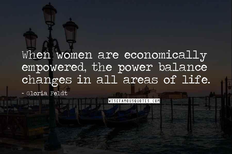 Gloria Feldt Quotes: When women are economically empowered, the power balance changes in all areas of life.