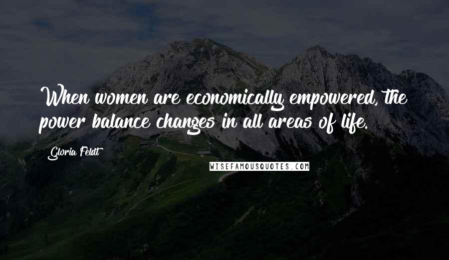 Gloria Feldt Quotes: When women are economically empowered, the power balance changes in all areas of life.
