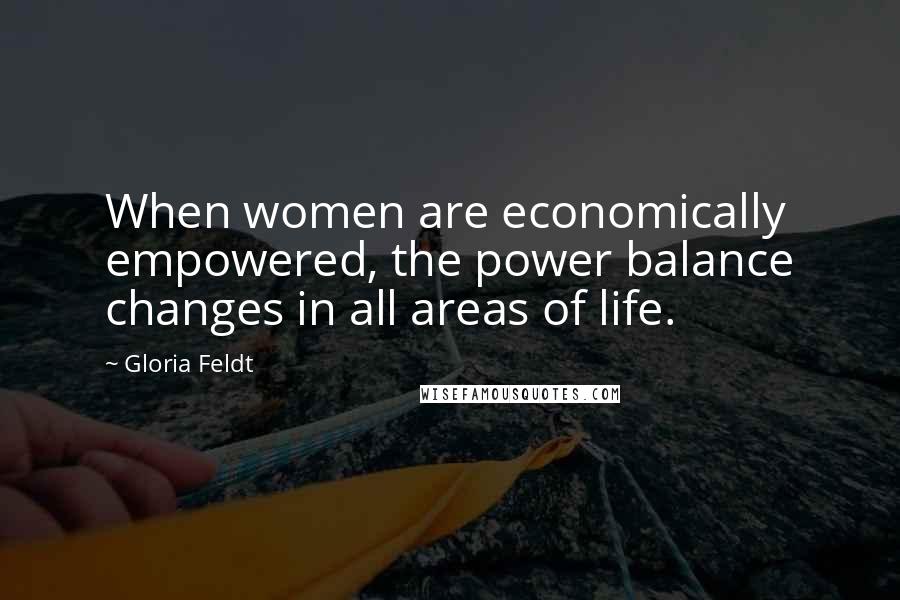 Gloria Feldt Quotes: When women are economically empowered, the power balance changes in all areas of life.