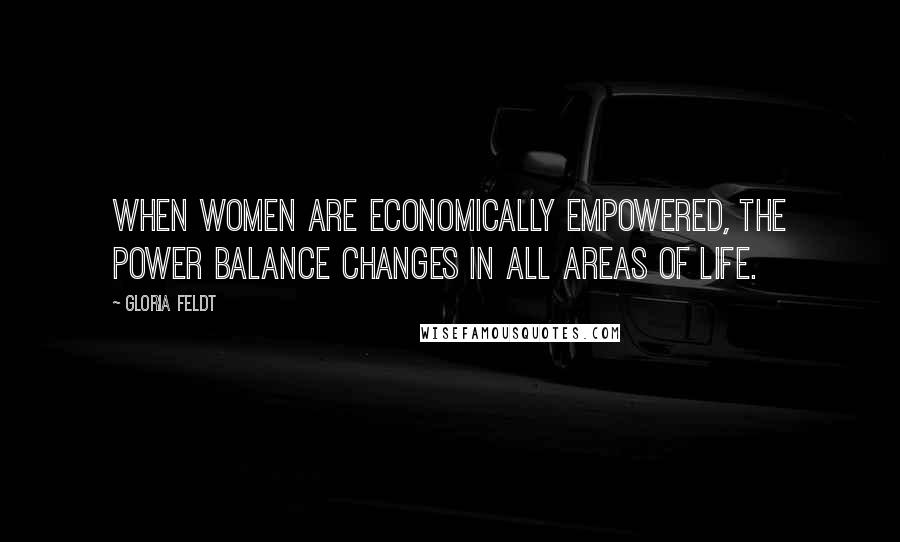Gloria Feldt Quotes: When women are economically empowered, the power balance changes in all areas of life.