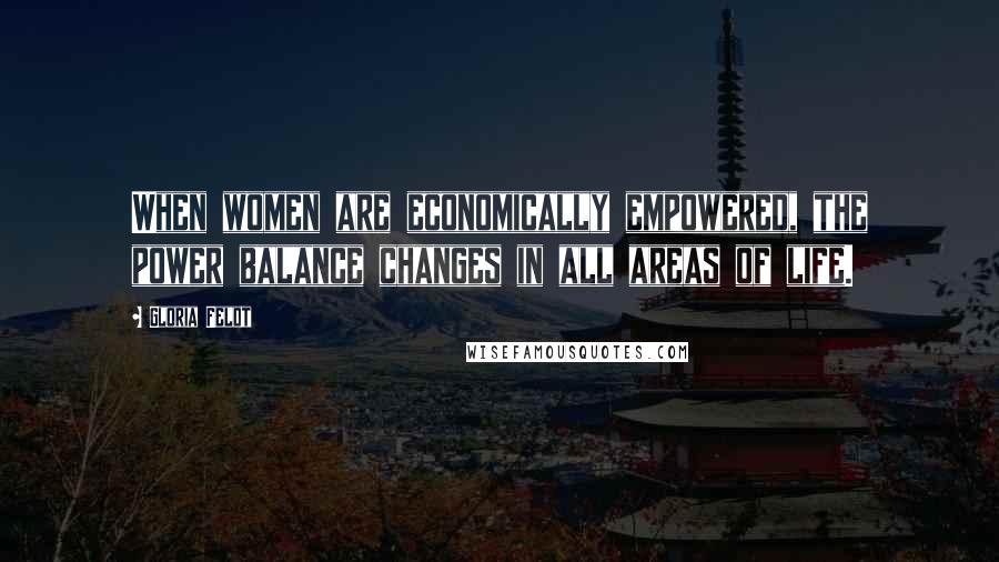Gloria Feldt Quotes: When women are economically empowered, the power balance changes in all areas of life.