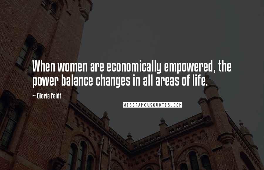 Gloria Feldt Quotes: When women are economically empowered, the power balance changes in all areas of life.