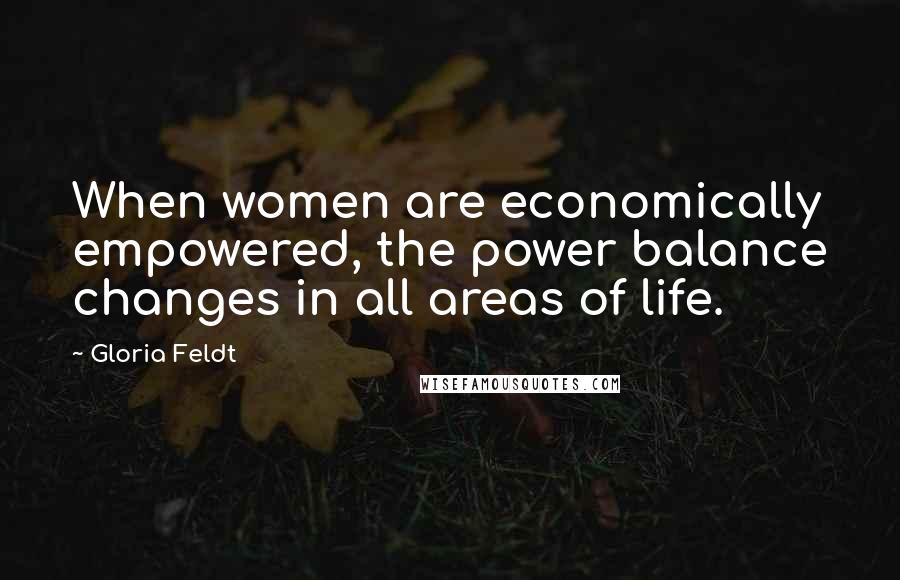 Gloria Feldt Quotes: When women are economically empowered, the power balance changes in all areas of life.