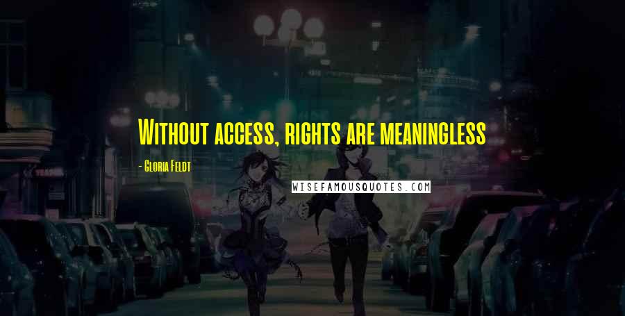 Gloria Feldt Quotes: Without access, rights are meaningless