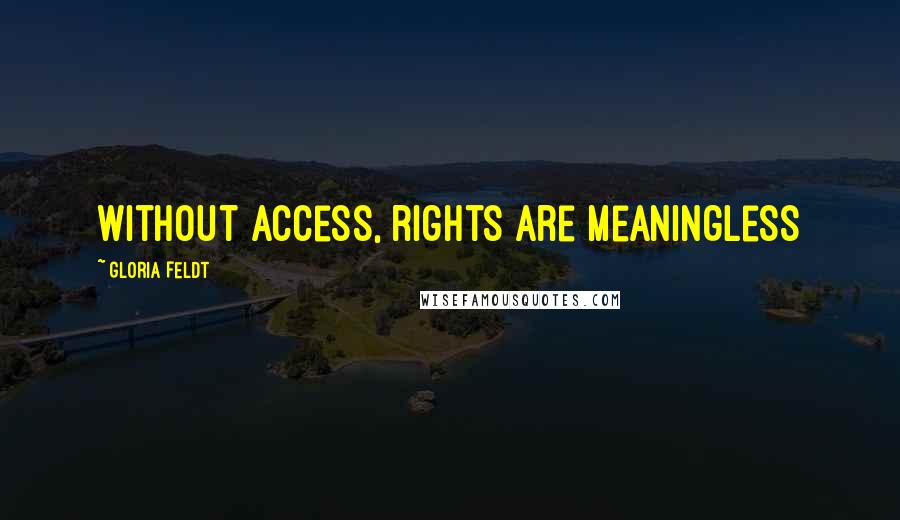 Gloria Feldt Quotes: Without access, rights are meaningless