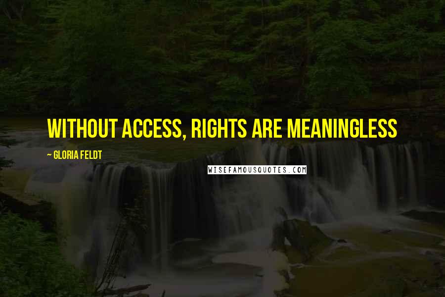 Gloria Feldt Quotes: Without access, rights are meaningless