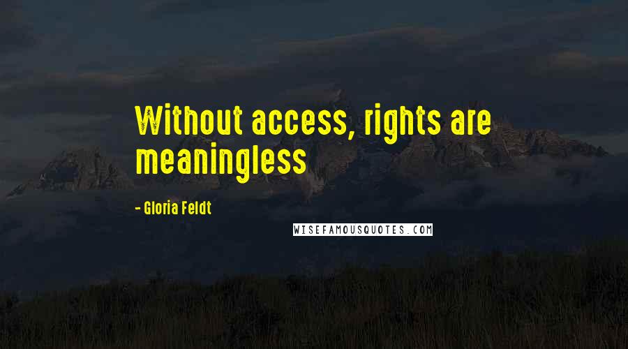 Gloria Feldt Quotes: Without access, rights are meaningless