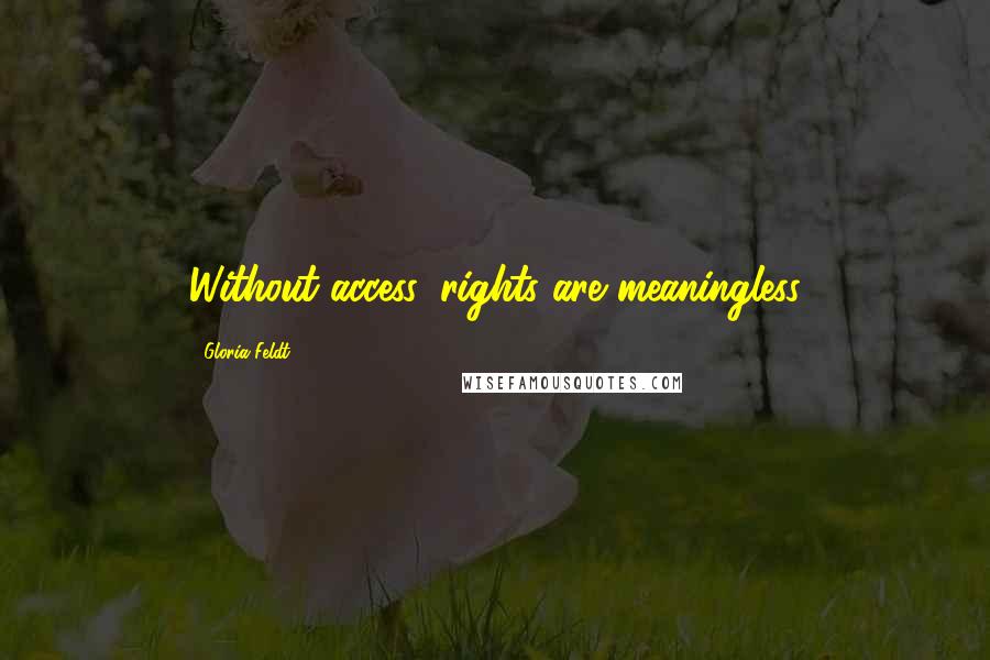 Gloria Feldt Quotes: Without access, rights are meaningless