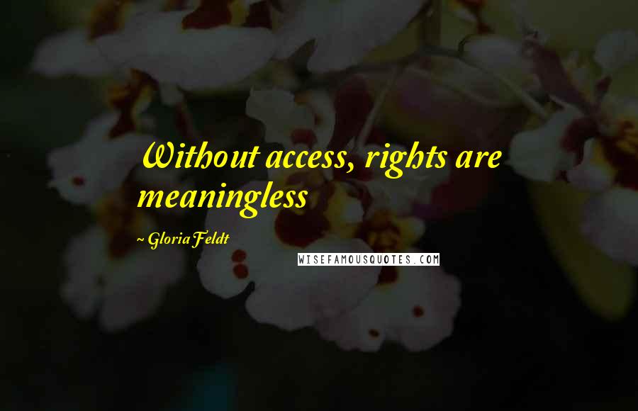 Gloria Feldt Quotes: Without access, rights are meaningless