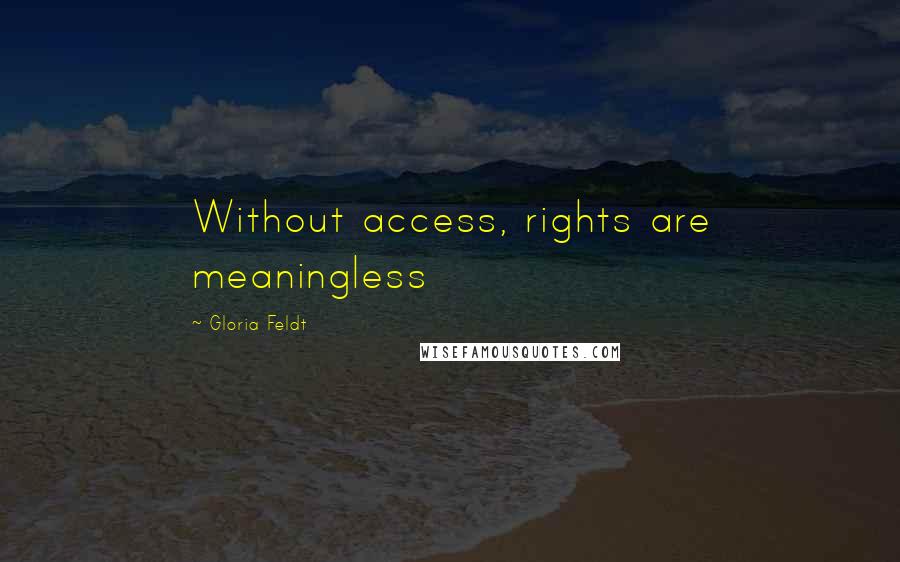 Gloria Feldt Quotes: Without access, rights are meaningless