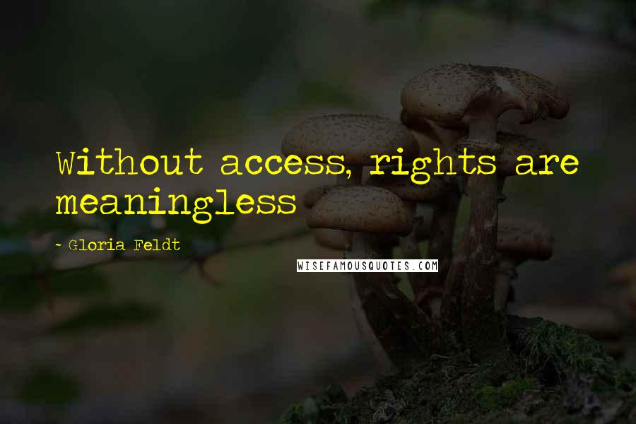 Gloria Feldt Quotes: Without access, rights are meaningless