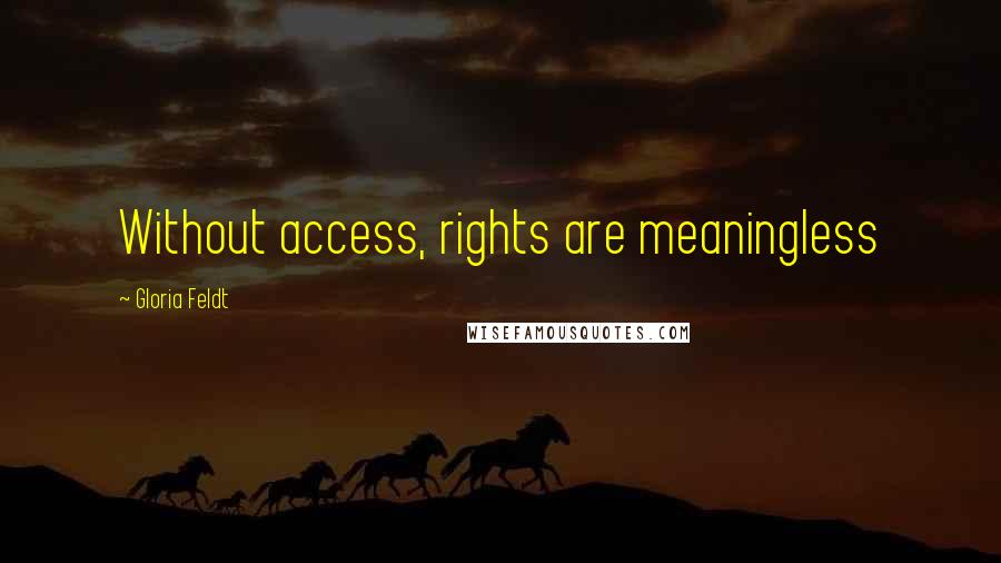 Gloria Feldt Quotes: Without access, rights are meaningless