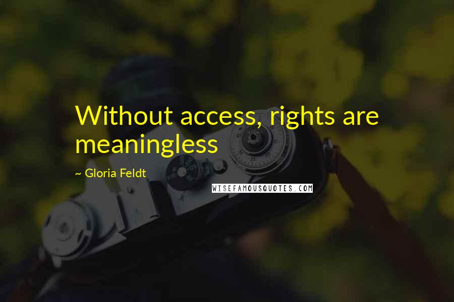 Gloria Feldt Quotes: Without access, rights are meaningless