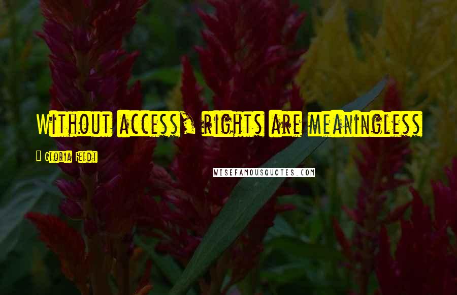 Gloria Feldt Quotes: Without access, rights are meaningless