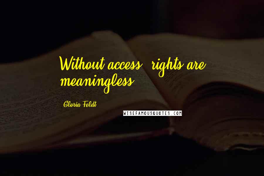 Gloria Feldt Quotes: Without access, rights are meaningless