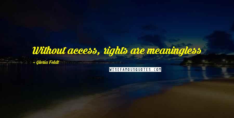 Gloria Feldt Quotes: Without access, rights are meaningless