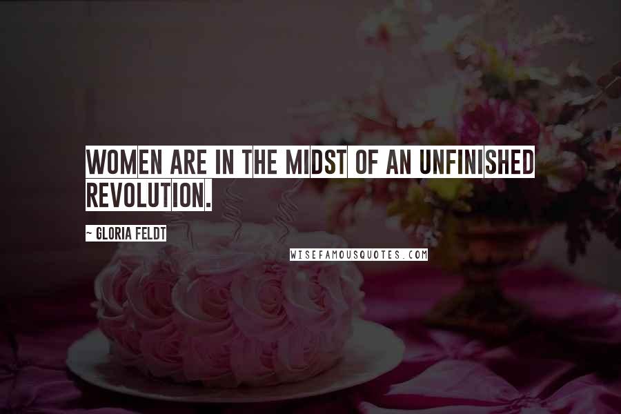 Gloria Feldt Quotes: Women are in the midst of an unfinished revolution.