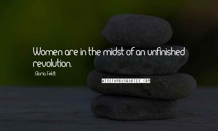 Gloria Feldt Quotes: Women are in the midst of an unfinished revolution.