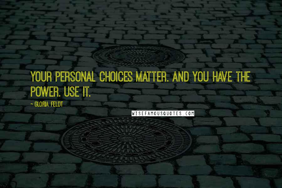 Gloria Feldt Quotes: Your personal choices matter. And you have the power. Use it.