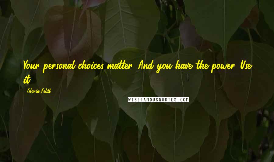 Gloria Feldt Quotes: Your personal choices matter. And you have the power. Use it.