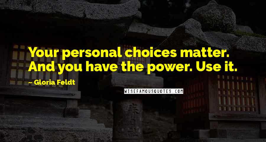 Gloria Feldt Quotes: Your personal choices matter. And you have the power. Use it.