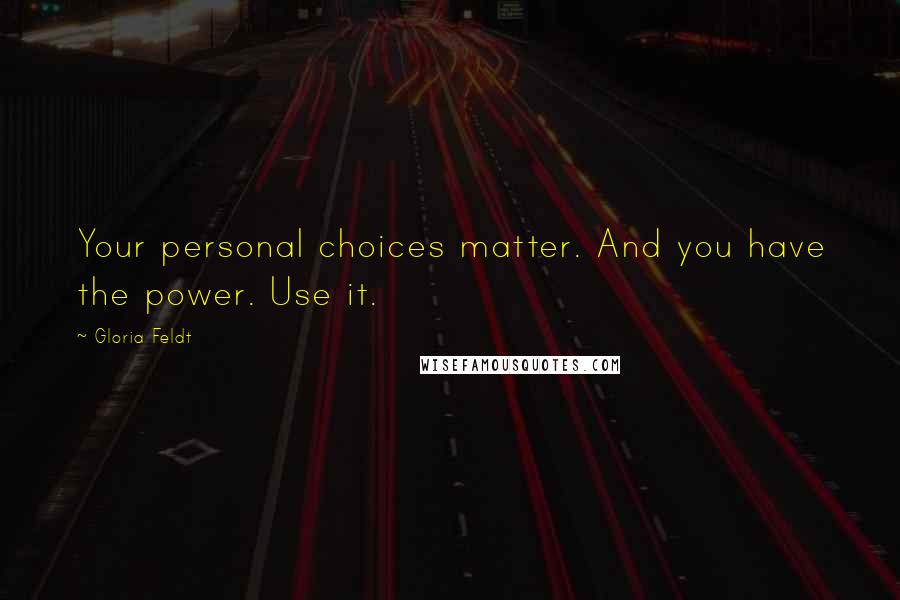 Gloria Feldt Quotes: Your personal choices matter. And you have the power. Use it.