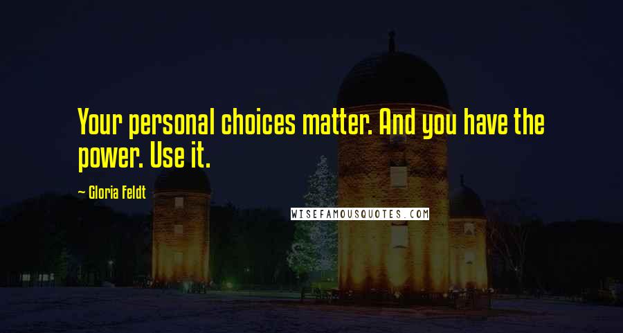 Gloria Feldt Quotes: Your personal choices matter. And you have the power. Use it.