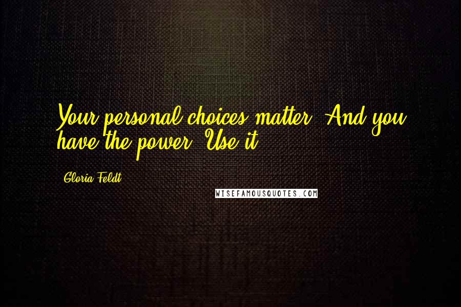 Gloria Feldt Quotes: Your personal choices matter. And you have the power. Use it.