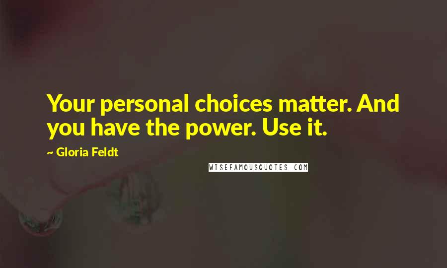 Gloria Feldt Quotes: Your personal choices matter. And you have the power. Use it.