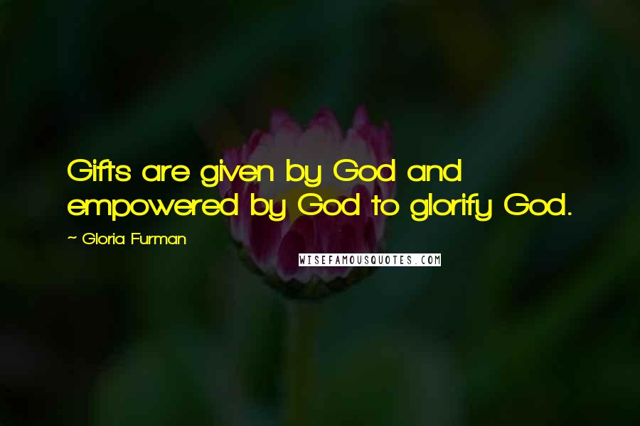 Gloria Furman Quotes: Gifts are given by God and empowered by God to glorify God.