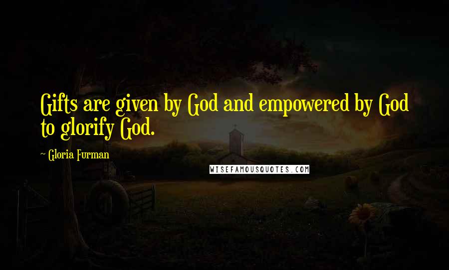 Gloria Furman Quotes: Gifts are given by God and empowered by God to glorify God.