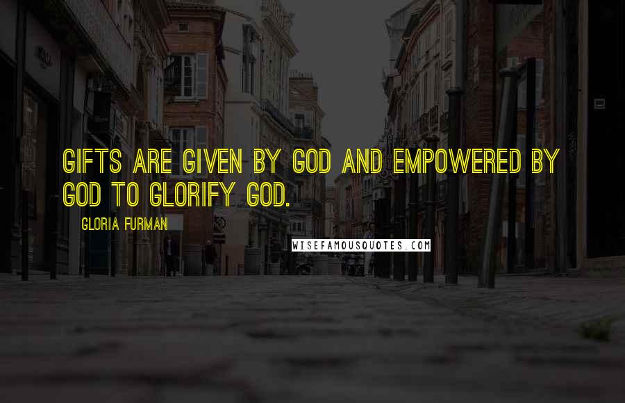 Gloria Furman Quotes: Gifts are given by God and empowered by God to glorify God.