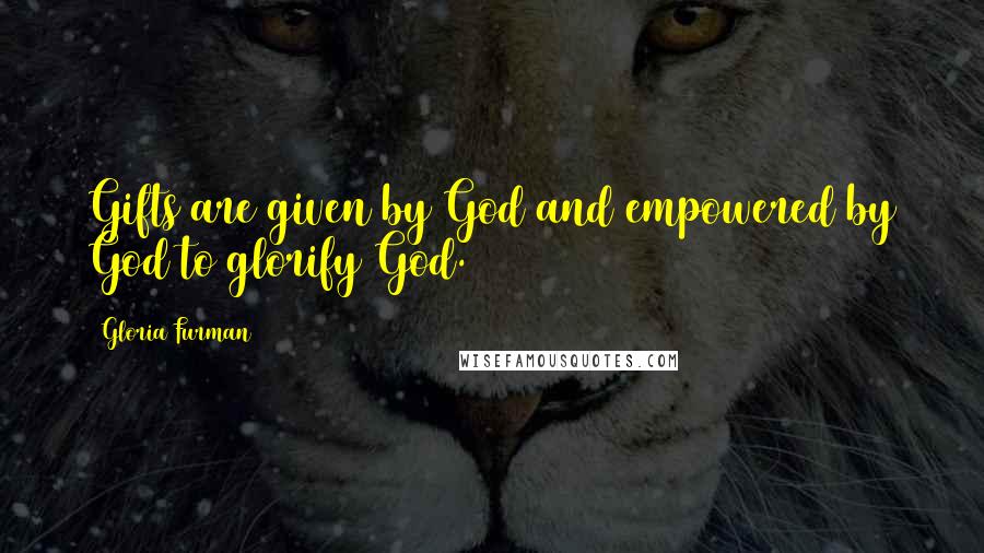 Gloria Furman Quotes: Gifts are given by God and empowered by God to glorify God.