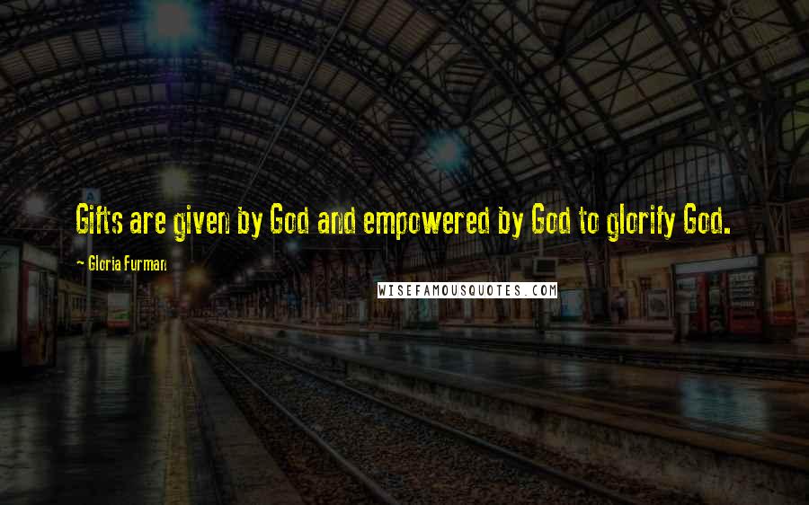 Gloria Furman Quotes: Gifts are given by God and empowered by God to glorify God.