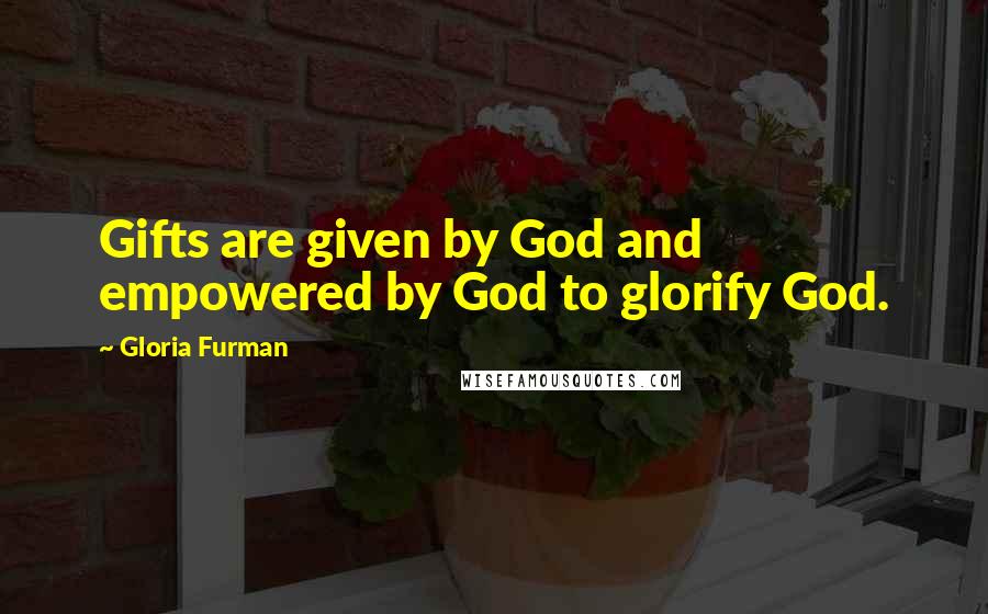 Gloria Furman Quotes: Gifts are given by God and empowered by God to glorify God.