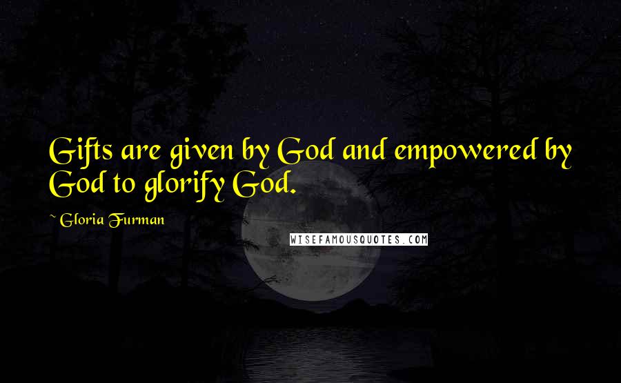 Gloria Furman Quotes: Gifts are given by God and empowered by God to glorify God.