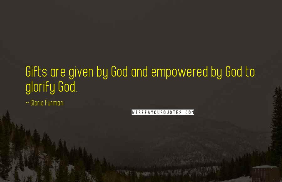 Gloria Furman Quotes: Gifts are given by God and empowered by God to glorify God.