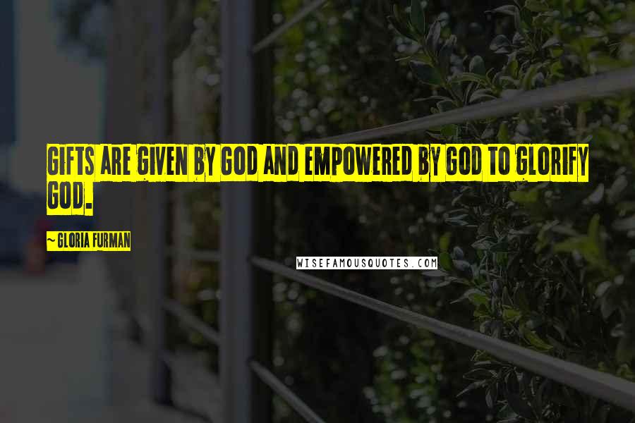 Gloria Furman Quotes: Gifts are given by God and empowered by God to glorify God.