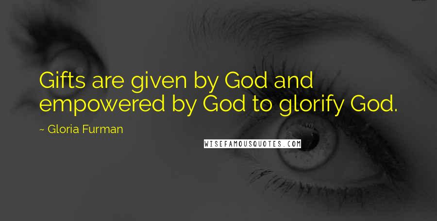 Gloria Furman Quotes: Gifts are given by God and empowered by God to glorify God.