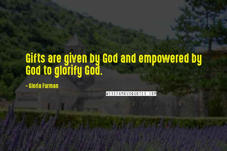 Gloria Furman Quotes: Gifts are given by God and empowered by God to glorify God.