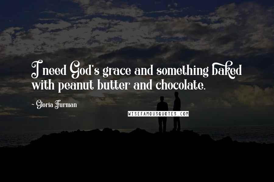 Gloria Furman Quotes: I need God's grace and something baked with peanut butter and chocolate.