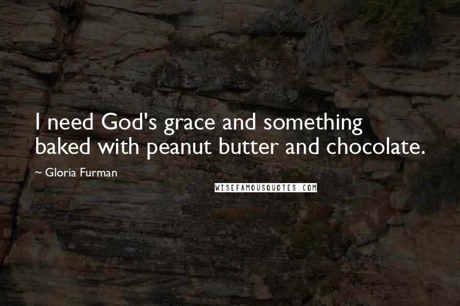 Gloria Furman Quotes: I need God's grace and something baked with peanut butter and chocolate.