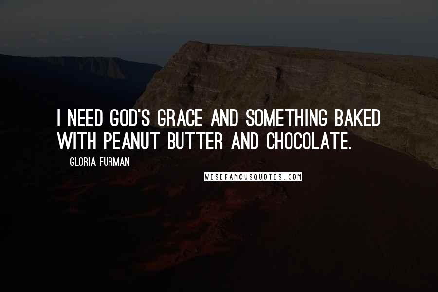 Gloria Furman Quotes: I need God's grace and something baked with peanut butter and chocolate.